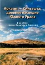Аркаим — Синташта: древнее наследие Южного Урала. К 70-летию Г.Б. Здановича. Сборник научных трудов. Часть 1
